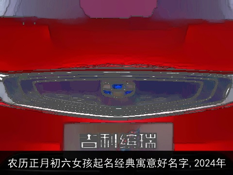 农历正月初六女孩起名经典寓意好名字,2024年