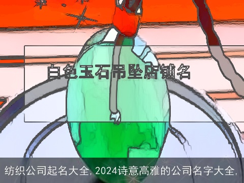 纺织公司起名大全,2024诗意高雅的公司名字大全,