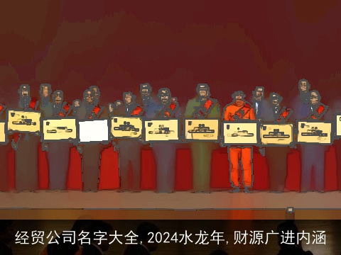 经贸公司名字大全,2024水龙年,财源广进内涵