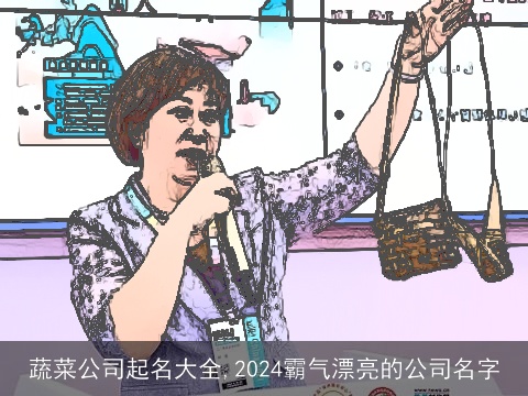 蔬菜公司起名大全,2024霸气漂亮的公司名字