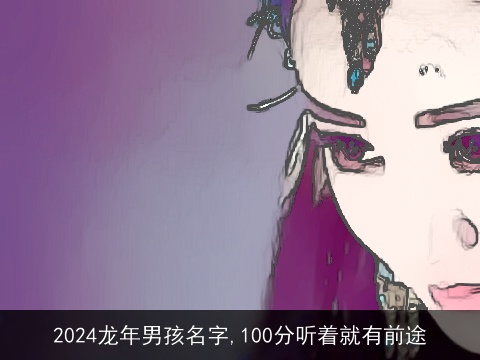 2024龙年男孩名字,100分听着就有前途