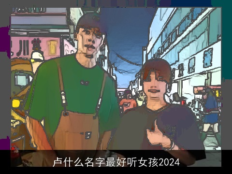 卢什么名字最好听女孩2024