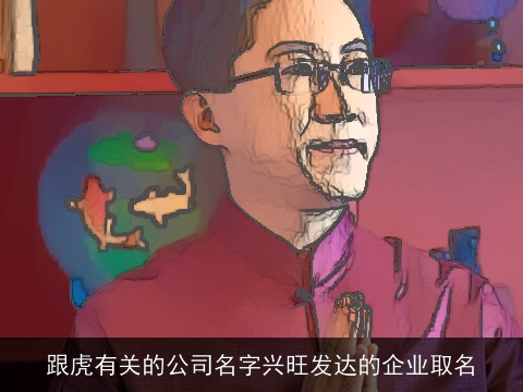 跟虎有关的公司名字兴旺发达的企业取名