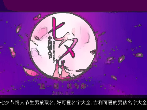 七夕节情人节生男孩取名,好可爱名字大全,吉利可爱的男孩名字大全