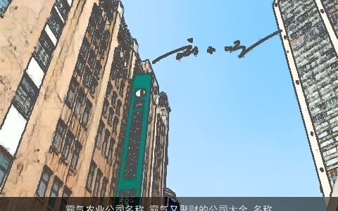 霸气农业公司名称 霸气又聚财的公司大全,名称大全,2024 霸气霸气的公司公司名字大全,