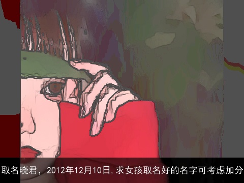 取名晓君，2012年12月10日,求女孩取名好的名字可考虑加分