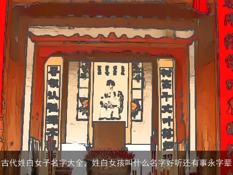 古代姓白女子名字大全，姓白女孩叫什么名字好听还有事永字辈