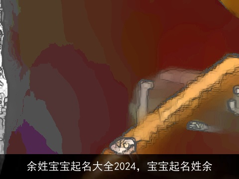 余姓宝宝起名大全2024，宝宝起名姓余