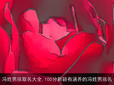 冯姓男孩取名大全,100分新颖有涵养的冯姓男孩名