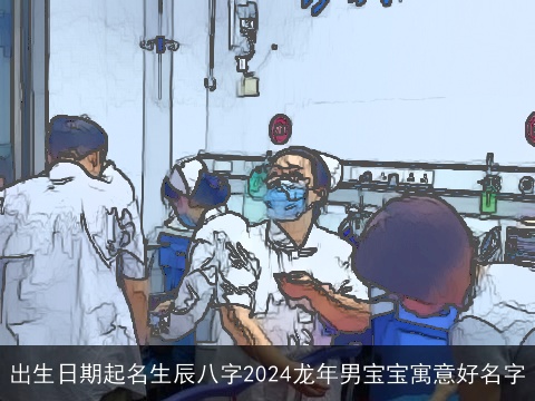 出生日期起名生辰八字2024龙年男宝宝寓意好名字