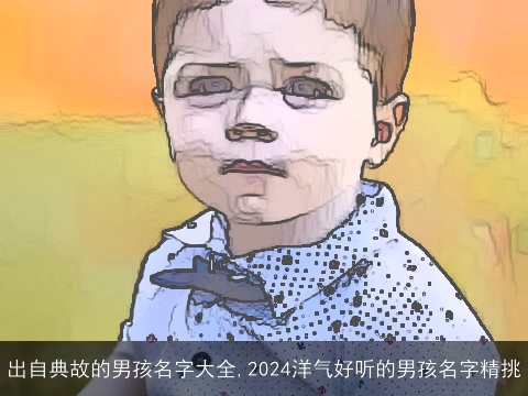 出自典故的男孩名字大全,2024洋气好听的男孩名字精挑