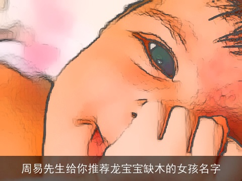 周易先生给你推荐龙宝宝缺木的女孩名字