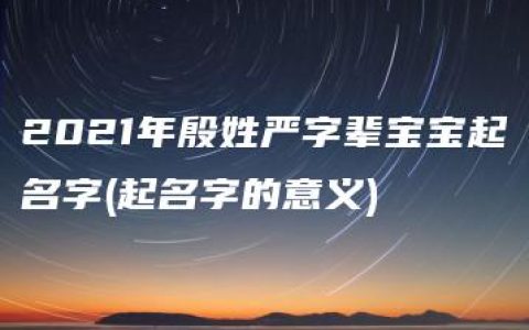 2021年殷姓严字辈宝宝起名字(起名字的意义)