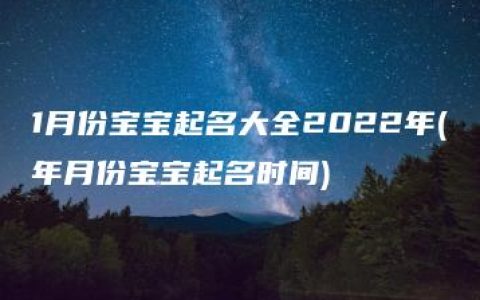 1月份宝宝起名大全2022年(年月份宝宝起名时间)