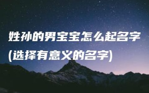 姓孙的男宝宝怎么起名字(选择有意义的名字)