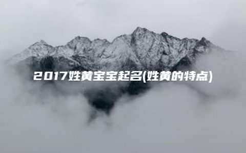 2017姓黄宝宝起名(姓黄的特点)