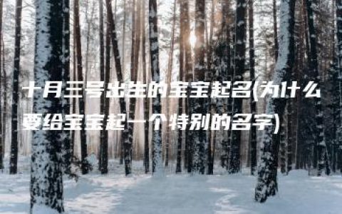 十月三号出生的宝宝起名(为什么要给宝宝起一个特别的名字)