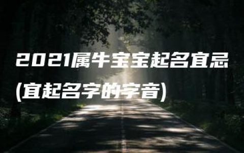 2021属牛宝宝起名宜忌(宜起名字的字音)