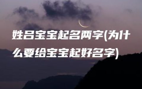 姓吕宝宝起名两字(为什么要给宝宝起好名字)