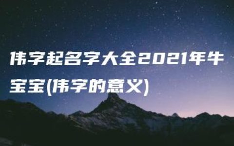 伟字起名字大全2021年牛宝宝(伟字的意义)