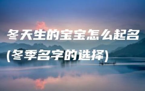 冬天生的宝宝怎么起名(冬季名字的选择)