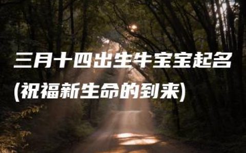 三月十四出生牛宝宝起名(祝福新生命的到来)