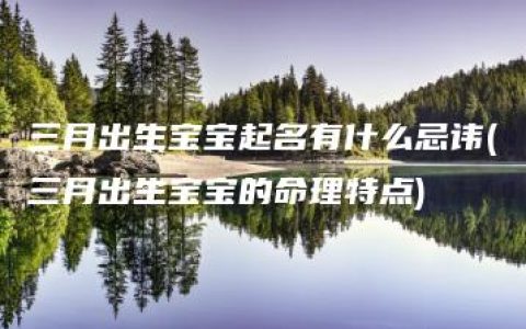 三月出生宝宝起名有什么忌讳(三月出生宝宝的命理特点)