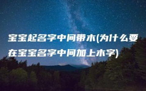 宝宝起名字中间带木(为什么要在宝宝名字中间加上木字)