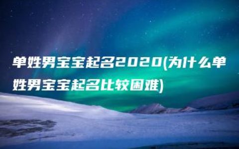 单姓男宝宝起名2020(为什么单姓男宝宝起名比较困难)