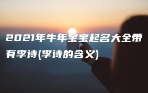 2021年牛年宝宝起名大全带有李诗(李诗的含义)