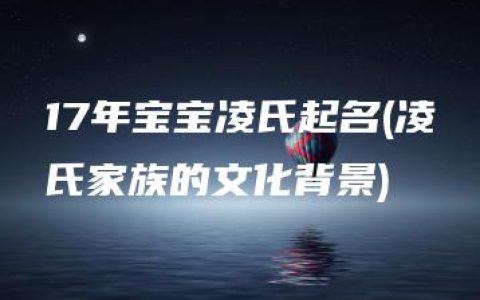 17年宝宝凌氏起名(凌氏家族的文化背景)