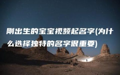 刚出生的宝宝视频起名字(为什么选择独特的名字很重要)