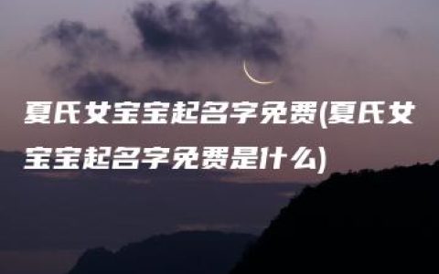 夏氏女宝宝起名字免费(夏氏女宝宝起名字免费是什么)