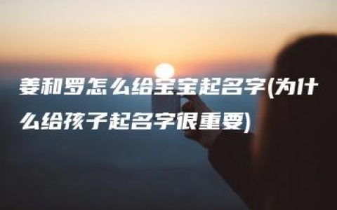 姜和罗怎么给宝宝起名字(为什么给孩子起名字很重要)