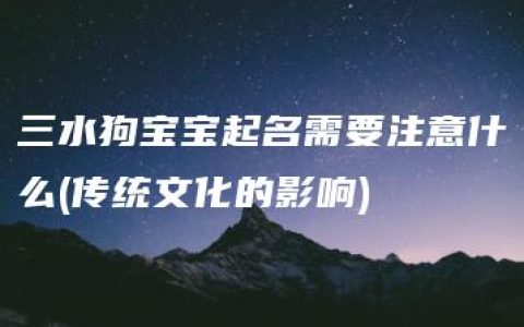 三水狗宝宝起名需要注意什么(传统文化的影响)