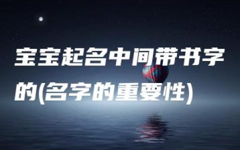 宝宝起名中间带书字的(名字的重要性)