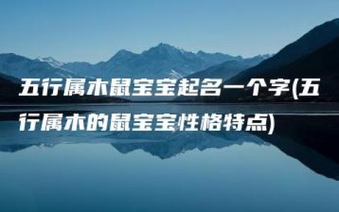 五行属木鼠宝宝起名一个字(五行属木的鼠宝宝性格特点)