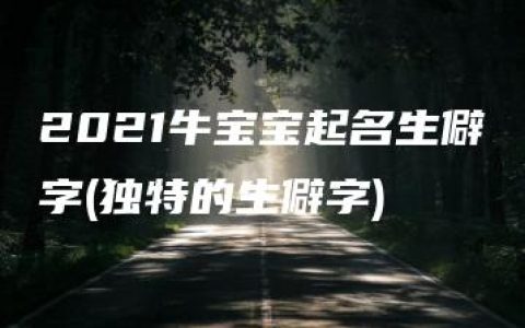 2021牛宝宝起名生僻字(独特的生僻字)