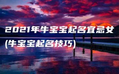 2021年牛宝宝起名宜忌女(牛宝宝起名技巧)