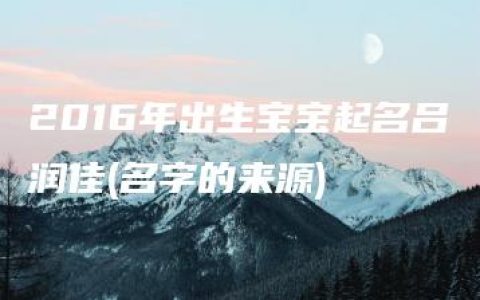 2016年出生宝宝起名吕润佳(名字的来源)