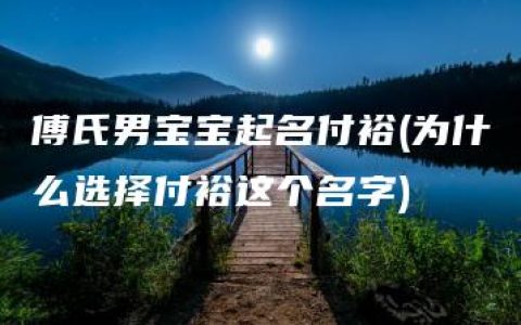 傅氏男宝宝起名付裕(为什么选择付裕这个名字)