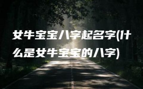 女牛宝宝八字起名字(什么是女牛宝宝的八字)