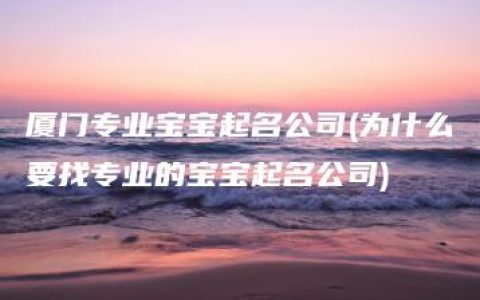 厦门专业宝宝起名公司(为什么要找专业的宝宝起名公司)