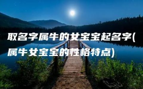 取名字属牛的女宝宝起名字(属牛女宝宝的性格特点)