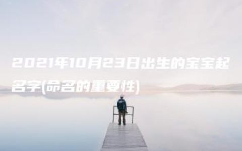 2021年10月23日出生的宝宝起名字(命名的重要性)