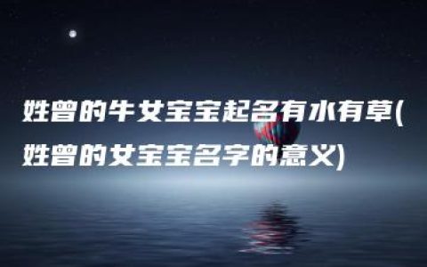 姓曾的牛女宝宝起名有水有草(姓曾的女宝宝名字的意义)