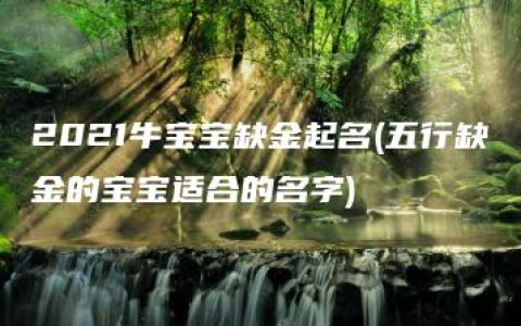 2021牛宝宝缺金起名(五行缺金的宝宝适合的名字)