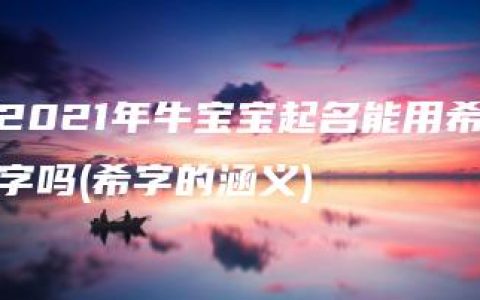 2021年牛宝宝起名能用希字吗(希字的涵义)