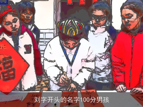 刘字开头的名字100分男孩