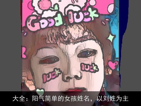 大全：阳气简单的女孩姓名，以刘姓为主